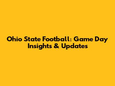 Ohio State Football: Game Day Insights & Updates
