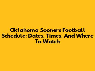 Oklahoma Sooners Football Schedule: Dates, Times, And Where To Watch