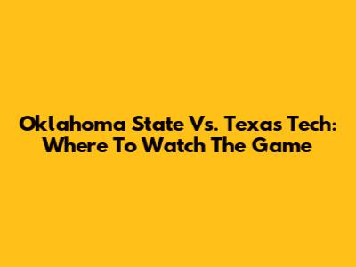 Oklahoma State Vs. Texas Tech: Where To Watch The Game