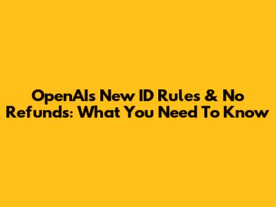 OpenAI's New ID Rules & No Refunds: What You Need To Know