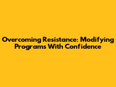 Overcoming Resistance: Modifying Programs With Confidence