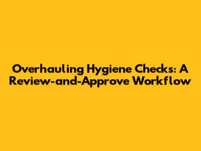 Overhauling Hygiene Checks: A Review-and-Approve Workflow