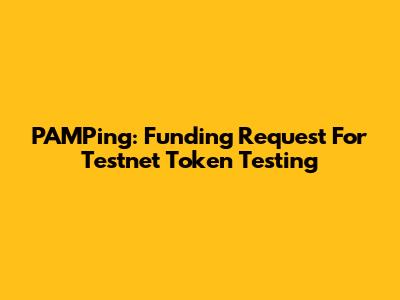 PAMPing: Funding Request For Testnet Token Testing