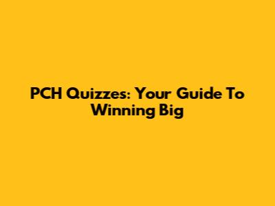 PCH Quizzes: Your Guide To Winning Big