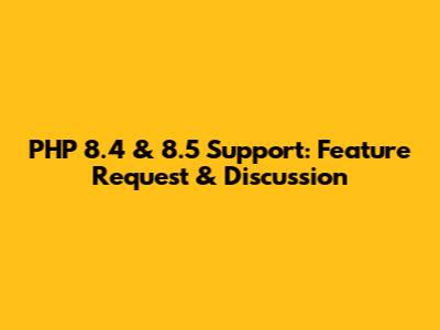 PHP 8.4 & 8.5 Support: Feature Request & Discussion