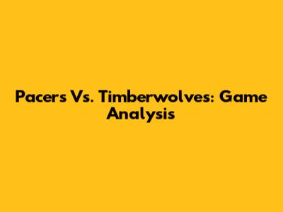 Pacers Vs. Timberwolves: Game Analysis