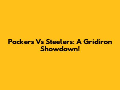 Packers Vs Steelers: A Gridiron Showdown!