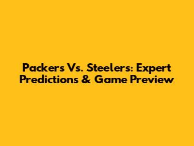 Packers Vs. Steelers: Expert Predictions & Game Preview