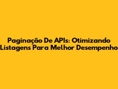 Paginação De APIs: Otimizando Listagens Para Melhor Desempenho