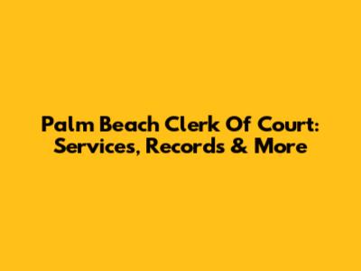 Palm Beach Clerk Of Court: Services, Records & More