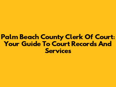 Palm Beach County Clerk Of Court: Your Guide To Court Records And Services