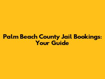 Palm Beach County Jail Bookings: Your Guide