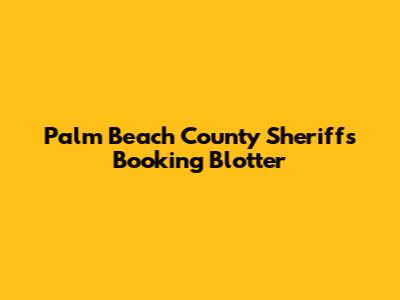 Palm Beach County Sheriff's Booking Blotter