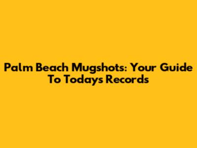 Palm Beach Mugshots: Your Guide To Today's Records