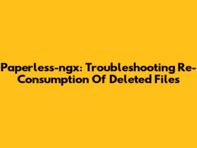 Paperless-ngx: Troubleshooting Re-Consumption Of Deleted Files