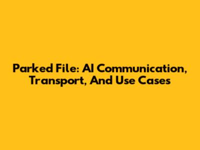 Parked File: AI Communication, Transport, And Use Cases