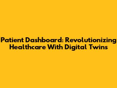 Patient Dashboard: Revolutionizing Healthcare With Digital Twins