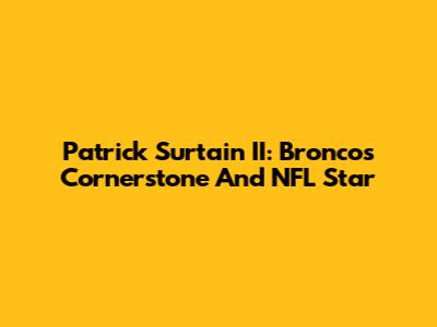 Patrick Surtain II: Broncos' Cornerstone And NFL Star