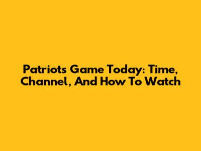 Patriots Game Today: Time, Channel, And How To Watch