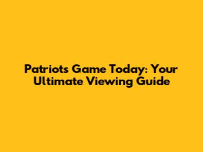 Patriots Game Today: Your Ultimate Viewing Guide