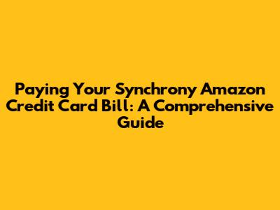 Paying Your Synchrony Amazon Credit Card Bill: A Comprehensive Guide