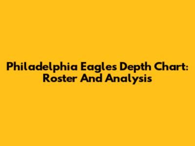 Philadelphia Eagles Depth Chart: Roster And Analysis