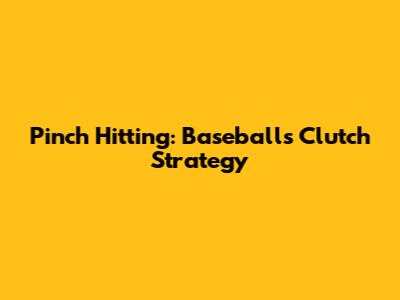Pinch Hitting: Baseball's Clutch Strategy