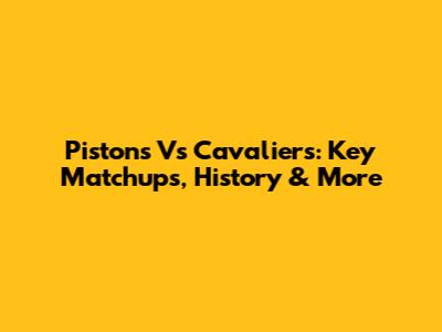 Pistons Vs Cavaliers: Key Matchups, History & More