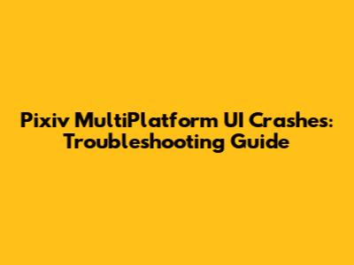 Pixiv MultiPlatform UI Crashes: Troubleshooting Guide