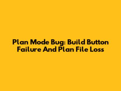 Plan Mode Bug: Build Button Failure And Plan File Loss