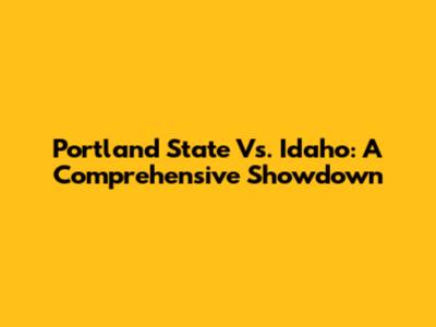 Portland State Vs. Idaho: A Comprehensive Showdown