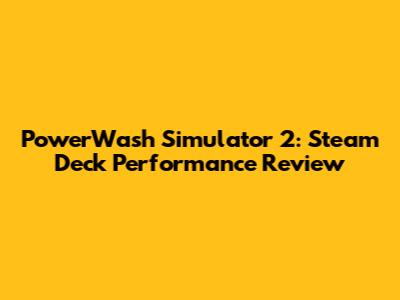 PowerWash Simulator 2: Steam Deck Performance Review