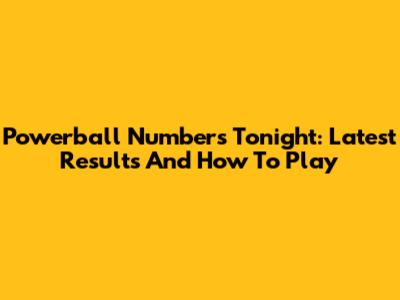 Powerball Numbers Tonight: Latest Results And How To Play