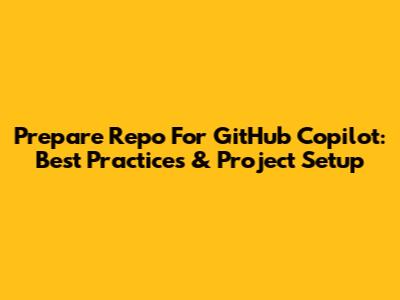 Prepare Repo For GitHub Copilot: Best Practices & Project Setup