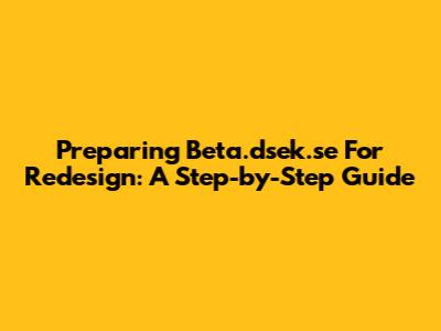 Preparing Beta.dsek.se For Redesign: A Step-by-Step Guide