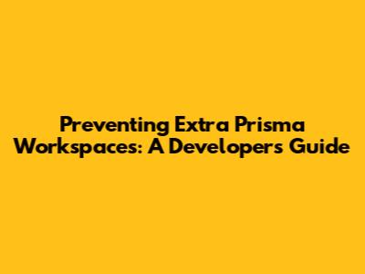 Preventing Extra Prisma Workspaces: A Developer's Guide