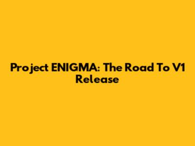 Project ENIGMA: The Road To V1 Release