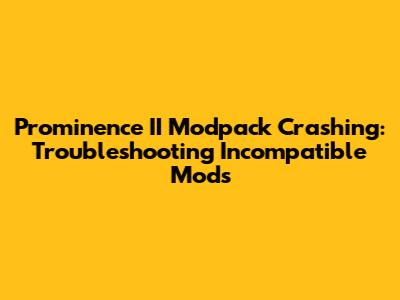 Prominence II Modpack Crashing: Troubleshooting Incompatible Mods