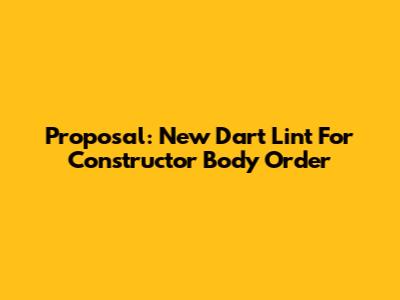 Proposal: New Dart Lint For Constructor Body Order