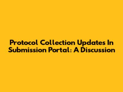 Protocol Collection Updates In Submission Portal: A Discussion