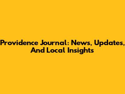 Providence Journal: News, Updates, And Local Insights