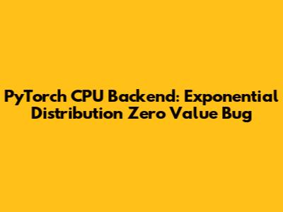 PyTorch CPU Backend: Exponential Distribution Zero Value Bug