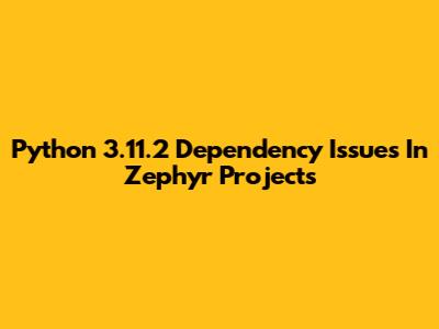 Python 3.11.2 Dependency Issues In Zephyr Projects