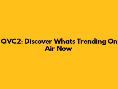 QVC2: Discover What's Trending On Air Now