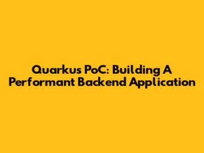 Quarkus PoC: Building A Performant Backend Application