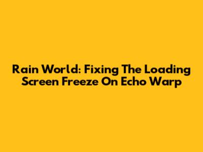 Rain World: Fixing The Loading Screen Freeze On Echo Warp