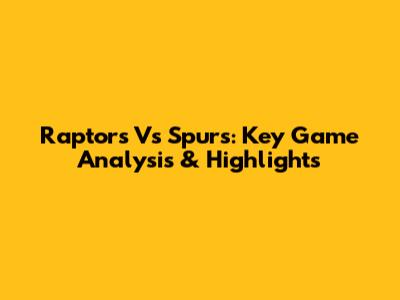 Raptors Vs Spurs: Key Game Analysis & Highlights