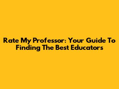 Rate My Professor: Your Guide To Finding The Best Educators
