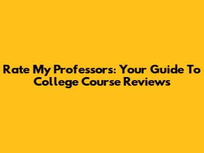 Rate My Professors: Your Guide To College Course Reviews