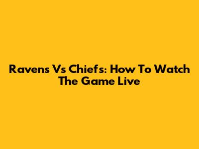 Ravens Vs Chiefs: How To Watch The Game Live